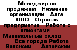 Менеджер по продажам › Название организации ­ Алга, ООО › Отрасль предприятия ­ Работа с клиентами › Минимальный оклад ­ 40 000 - Все города Работа » Вакансии   . Алтайский край,Алейск г.